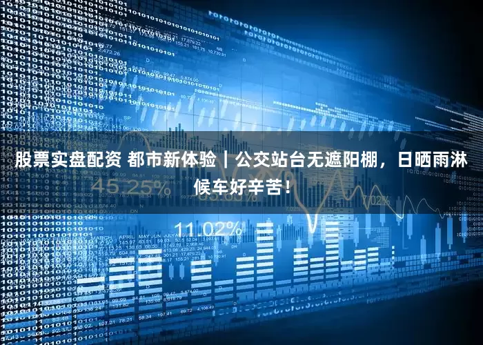 股票实盘配资 都市新体验｜公交站台无遮阳棚，日晒雨淋候车好辛苦！