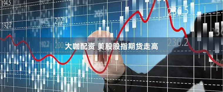 大咖配资 美股股指期货走高