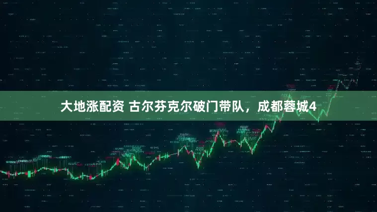 大地涨配资 古尔芬克尔破门带队，成都蓉城4